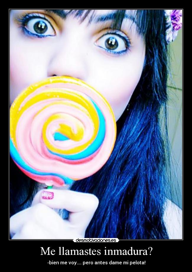 Me llamastes inmadura? -