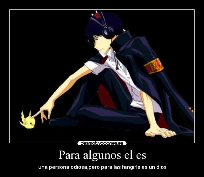 Para algunos el es - una persona odiosa,pero para las fangirls es un dios