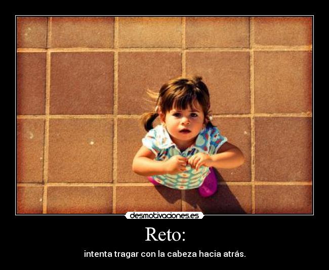 Reto: - intenta tragar con la cabeza hacia atrás.