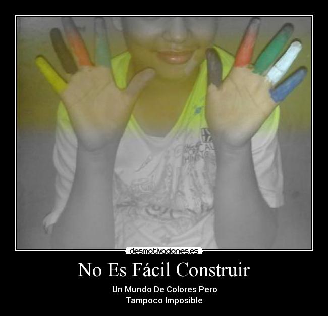 No Es Fácil Construir - Un Mundo De Colores Pero
Tampoco Imposible