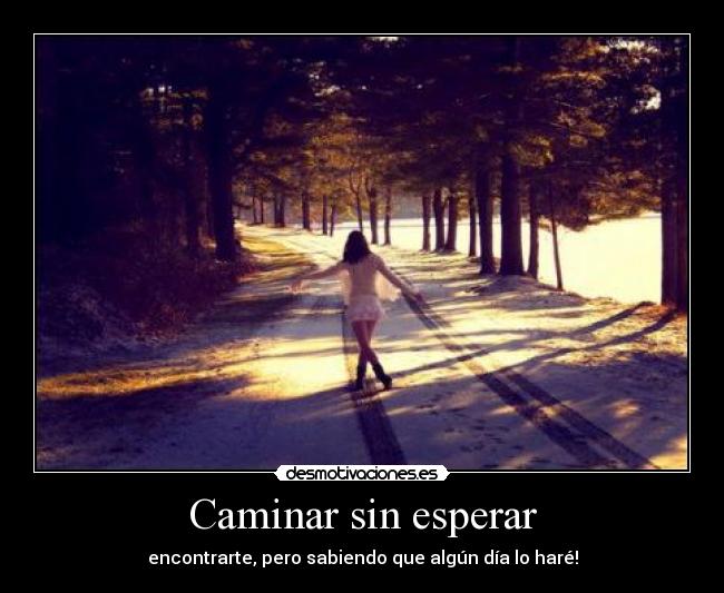 Caminar sin esperar - encontrarte, pero sabiendo que algún día lo haré!