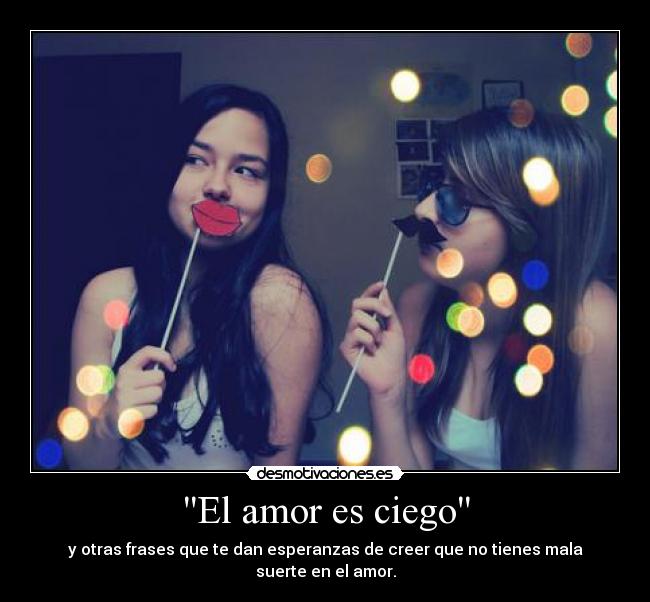 El amor es ciego - y otras frases que te dan esperanzas de creer que no tienes mala suerte en el amor.