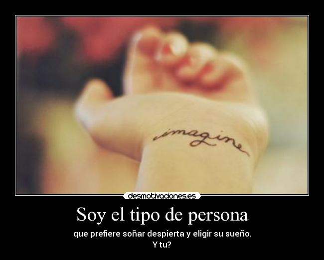 Soy el tipo de persona - que prefiere soñar despierta y eligir su sueño.
Y tu?