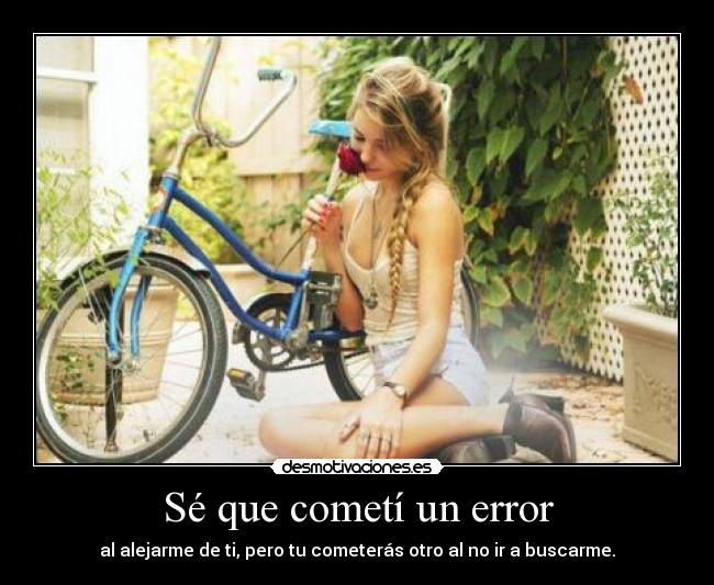 Sé que cometí un error - al alejarme de ti, pero tu cometerás otro al no ir a buscarme.