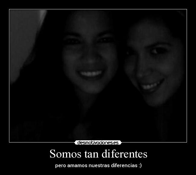 Somos tan diferentes - pero amamos nuestras diferencias :)