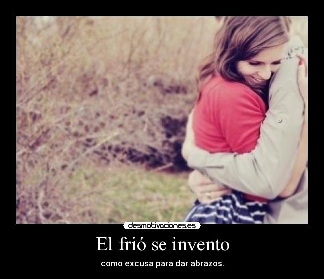 El frió se invento - como excusa para dar abrazos.
