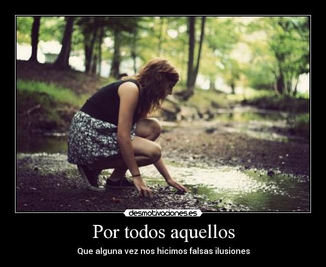 Por todos aquellos - Que alguna vez nos hicimos falsas ilusiones