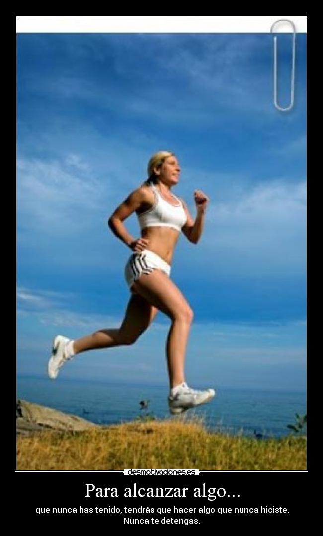 Para alcanzar algo... - que nunca has tenido, tendrás que hacer algo que nunca hiciste.
Nunca te detengas.