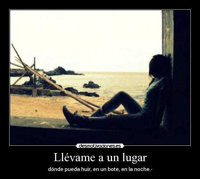 Llévame a un lugar - dónde pueda huir, en un bote, en la noche.-
