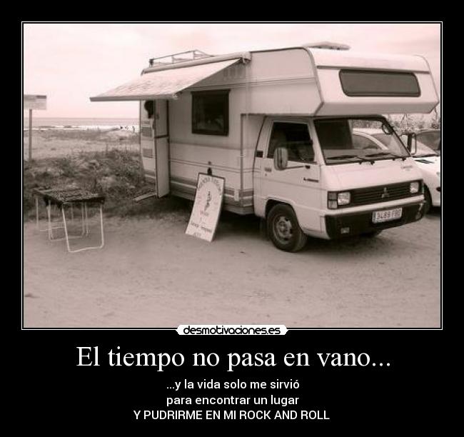 El tiempo no pasa en vano... - ...y la vida solo me sirvió
para encontrar un lugar
Y PUDRIRME EN MI ROCK AND ROLL