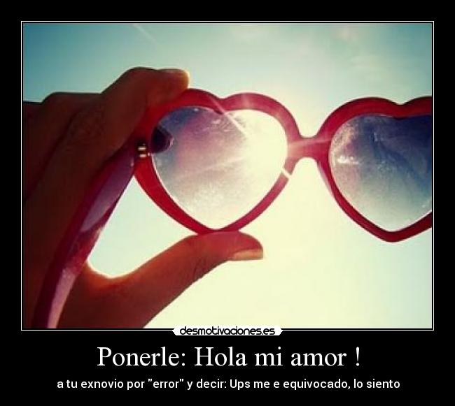 Ponerle: Hola mi amor ! - a tu exnovio por error y decir: Ups me e equivocado, lo siento