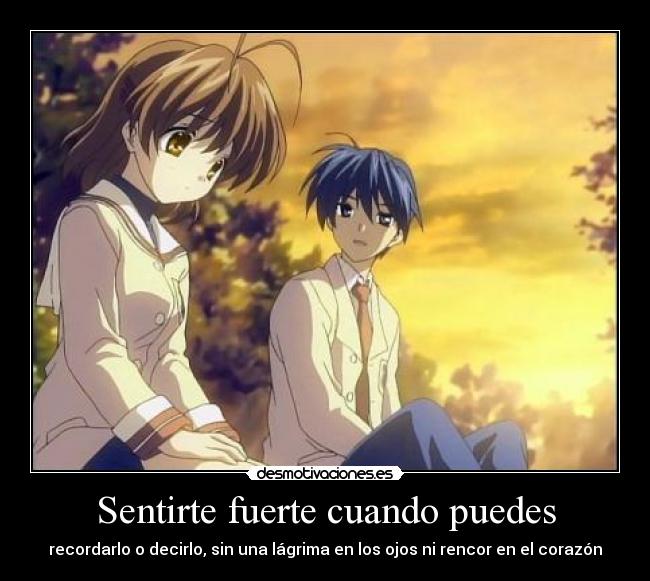 Sentirte fuerte cuando puedes - recordarlo o decirlo, sin una lágrima en los ojos ni rencor en el corazón