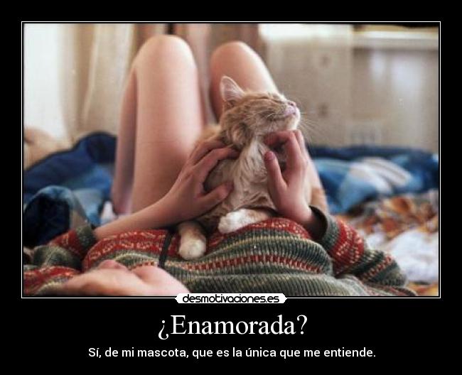 ¿Enamorada? - Sí, de mi mascota, que es la única que me entiende.