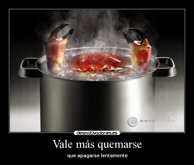 Vale más quemarse - que apagarse lentamente