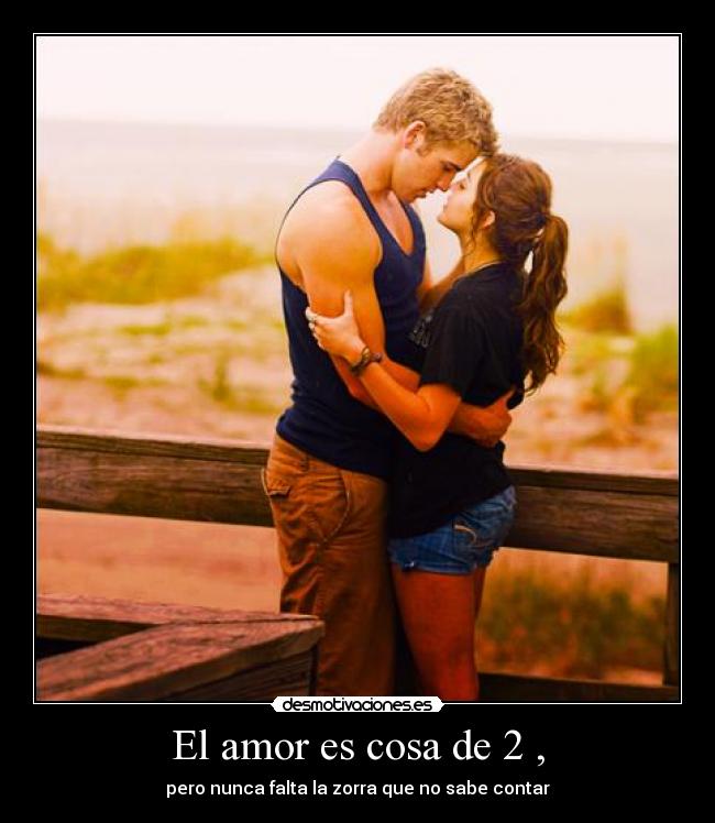 El amor es cosa de 2 , - pero nunca falta la zorra que no sabe contar