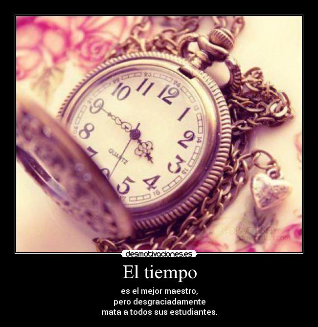 El tiempo - es el mejor maestro,
pero desgraciadamente
mata a todos sus estudiantes.