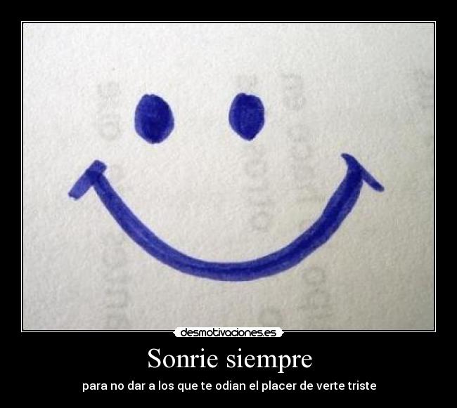 Sonrie siempre - para no dar a los que te odian el placer de verte triste