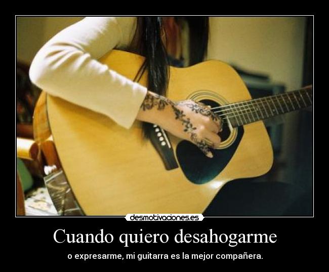 Cuando quiero desahogarme - o expresarme, mi guitarra es la mejor compañera.