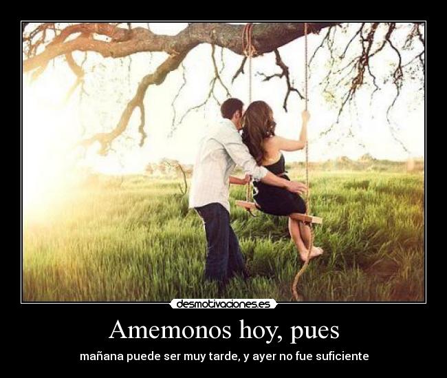 Amemonos hoy, pues -