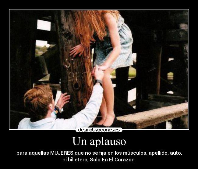 Un aplauso - para aquellas MUJERES que no se fija en los músculos, apellido, auto,
ni billetera, Solo En El Corazón ♥