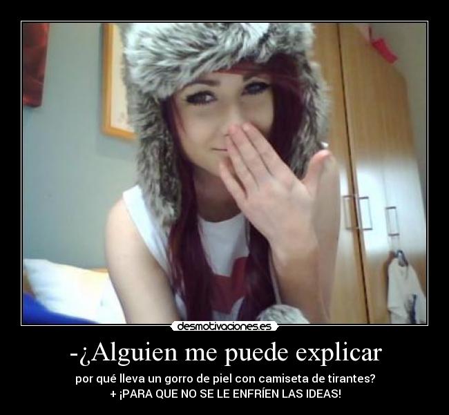 -¿Alguien me puede explicar - por qué lleva un gorro de piel con camiseta de tirantes?
+ ¡PARA QUE NO SE LE ENFRÍEN LAS IDEAS!