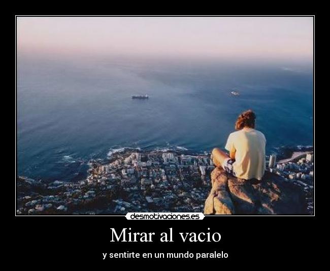 Mirar al vacio - y sentirte en un mundo paralelo