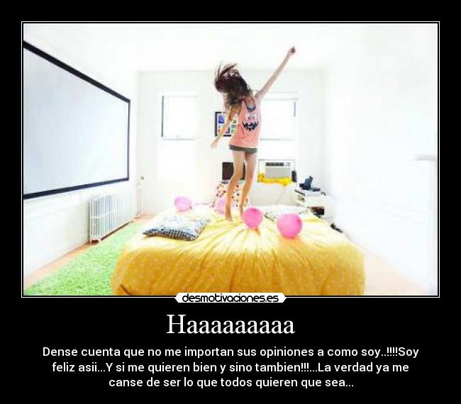 Haaaaaaaaa - Dense cuenta que no me importan sus opiniones a como soy..!!!!Soy
feliz asii...Y si me quieren bien y sino tambien!!!...La verdad ya me
canse de ser lo que todos quieren que sea...