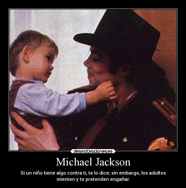 Michael Jackson - Si un niño tiene algo contra ti, te lo dice; sin embargo, los adultos
mienten y te pretenden engañar.