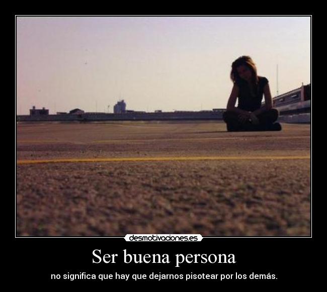 Ser buena persona - no significa que hay que dejarnos pisotear por los demás.