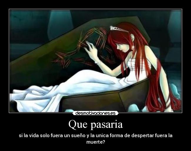 Que pasaria - si la vida solo fuera un sueño y la unica forma de despertar fuera la muerte?