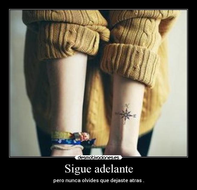 Sigue adelante - pero nunca olvides que dejaste atras .