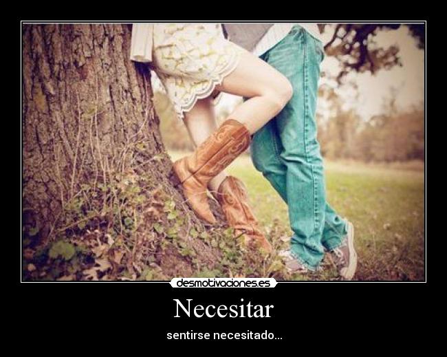 Necesitar - sentirse necesitado...