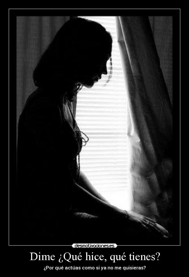 Dime ¿Qué hice, qué tienes? - ¿Por qué actúas como si ya no me quisieras?