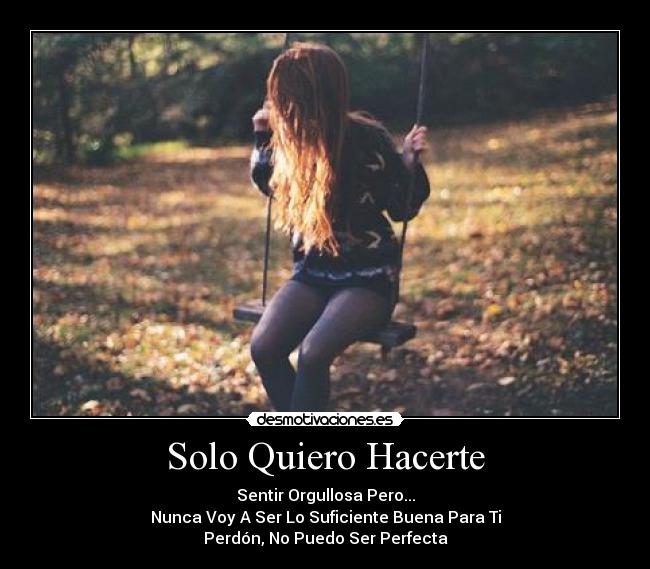 Solo Quiero Hacerte - Sentir Orgullosa Pero...
Nunca Voy A Ser Lo Suficiente Buena Para Ti
Perdón, No Puedo Ser Perfecta