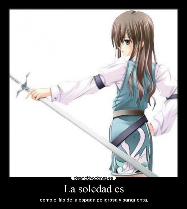 La soledad es - como el filo de la espada peligrosa y sangrienta.