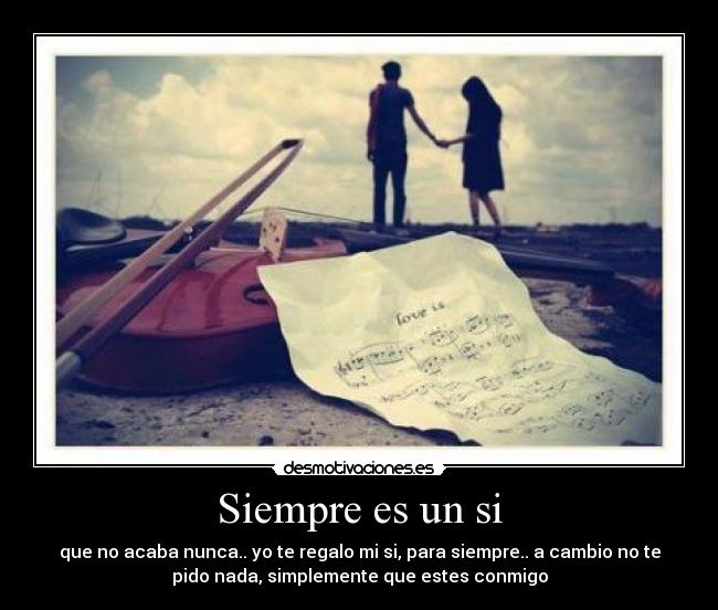 Siempre es un si - que no acaba nunca.. yo te regalo mi si, para siempre.. a cambio no te
pido nada, simplemente que estes conmigo