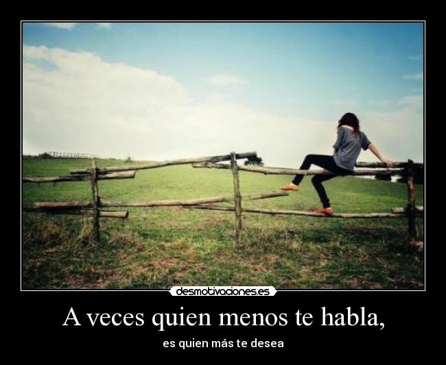 A veces quien menos te habla, -