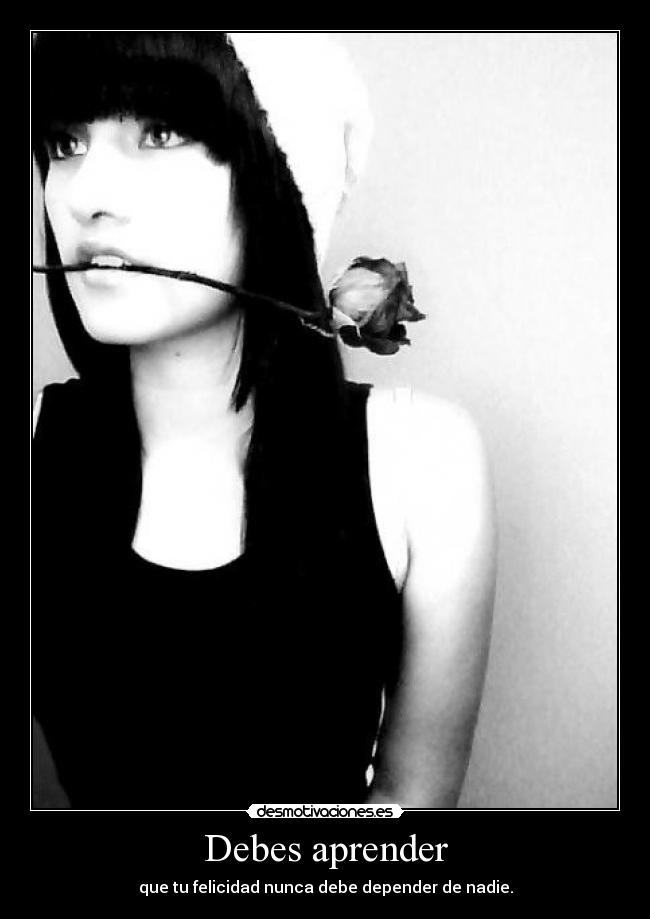 Debes aprender - que tu felicidad nunca debe depender de nadie.