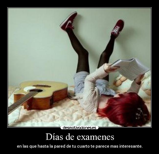 Días de examenes - en las que hasta la pared de tu cuarto te parece mas interesante.