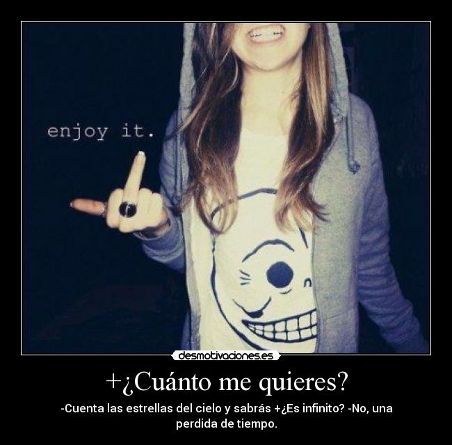+¿Cuánto me quieres? - -Cuenta las estrellas del cielo y sabrás +¿Es infinito? -No, una perdida de tiempo.
