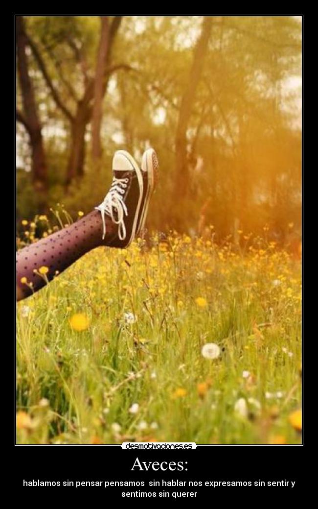 Aveces: - hablamos sin pensar pensamos sin hablar nos expresamos sin sentir y
sentimos sin querer