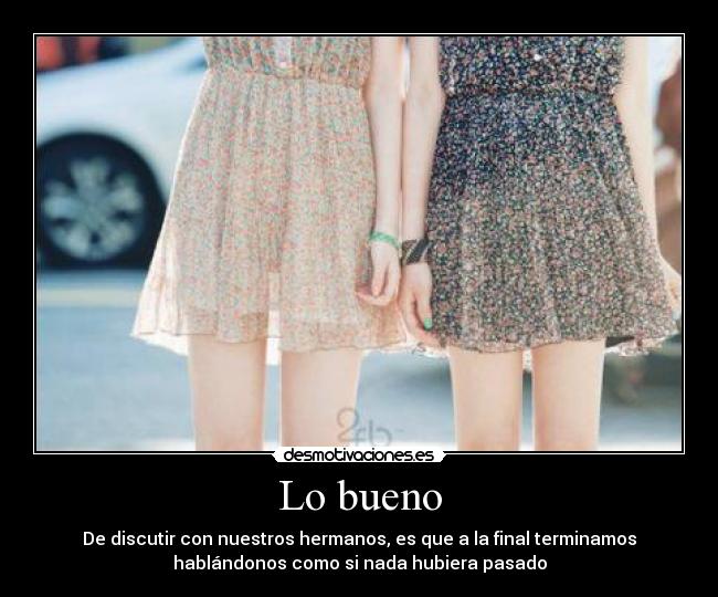 Lo bueno - De discutir con nuestros hermanos, es que a la final terminamos
hablándonos como si nada hubiera pasado