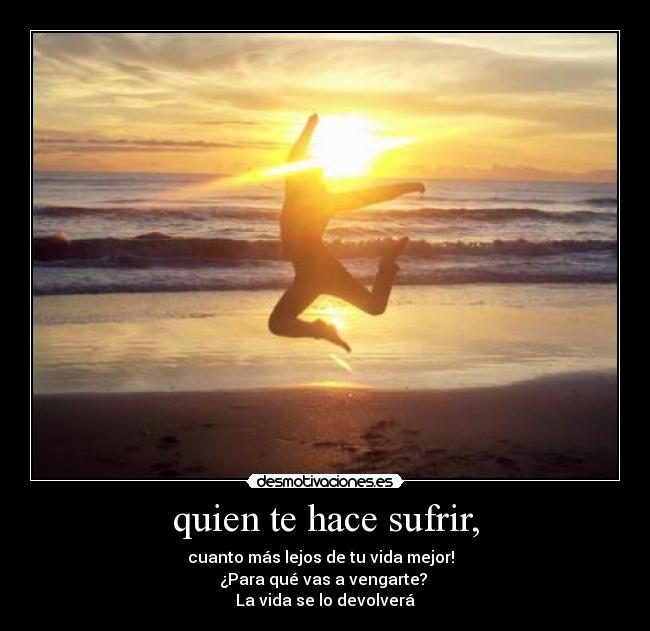 quien te hace sufrir, - 