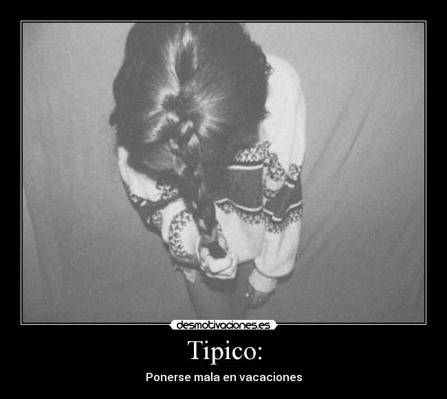 Tipico: - Ponerse mala en vacaciones