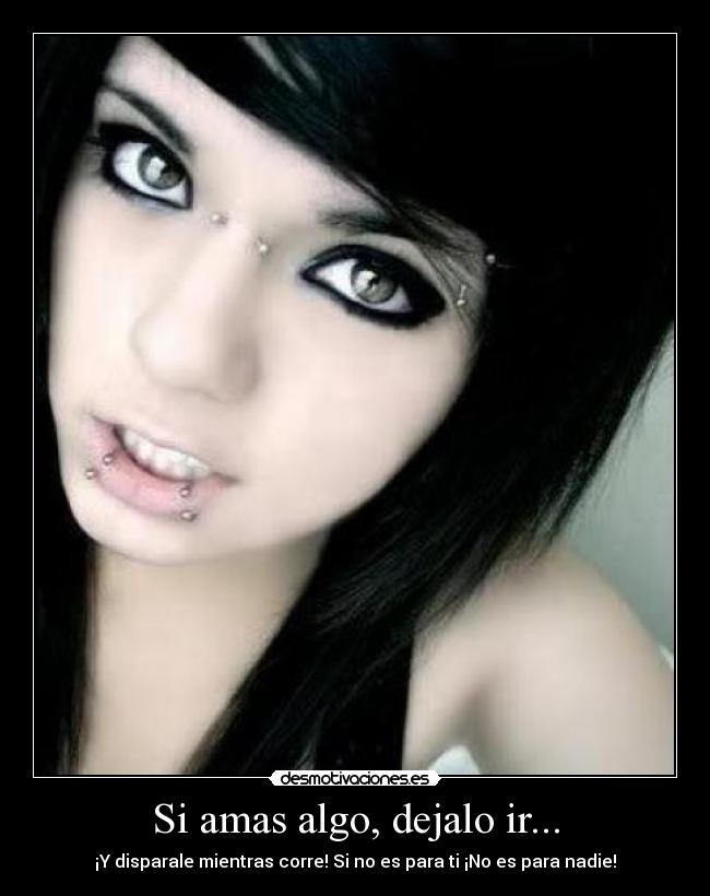 Si amas algo, dejalo ir... - ¡Y disparale mientras corre! Si no es para ti ¡No es para nadie!