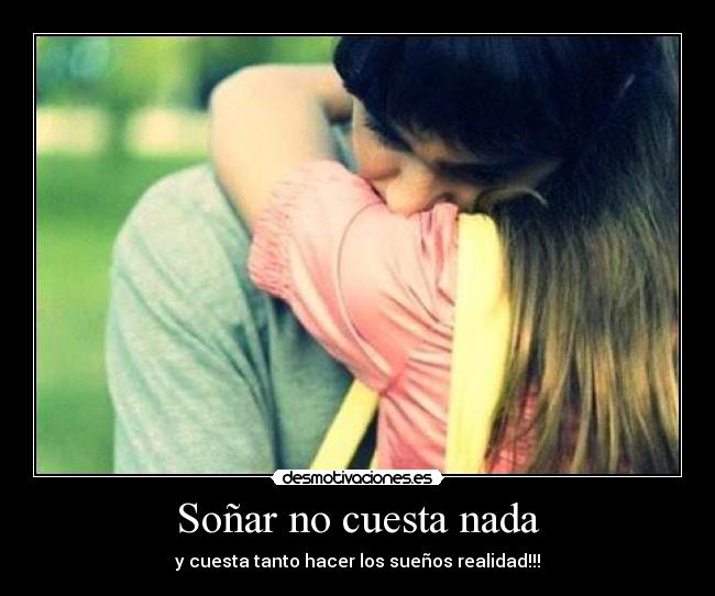 Soñar no cuesta nada - y cuesta tanto hacer los sueños realidad!!!