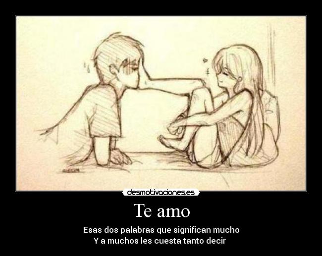 Te amo - Esas dos palabras que significan mucho
Y a muchos les cuesta tanto decir ♥