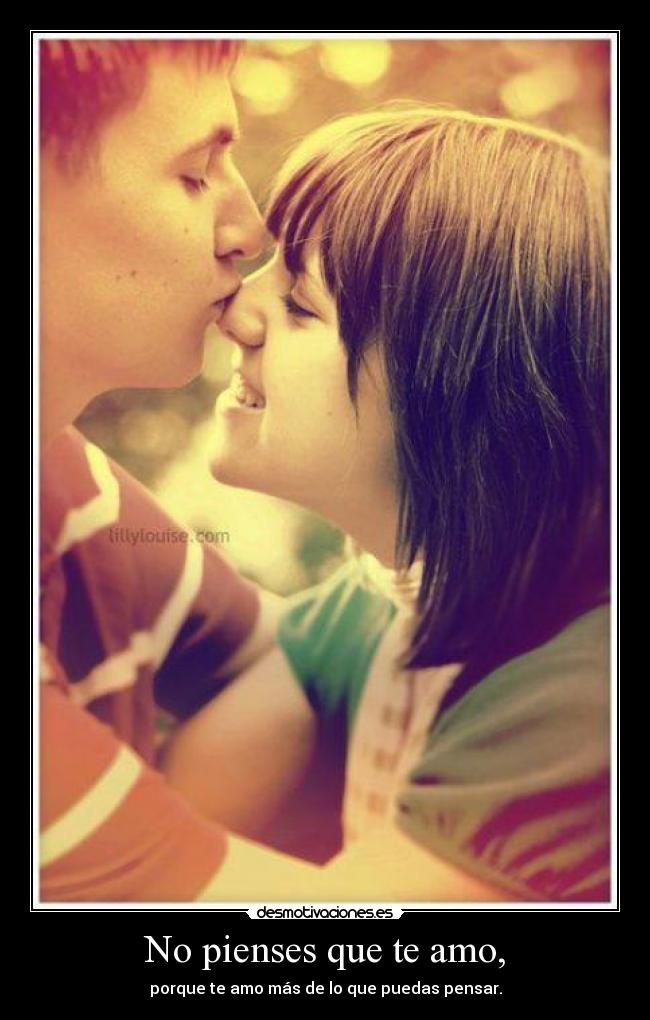 No pienses que te amo, - porque te amo más de lo que puedas pensar.