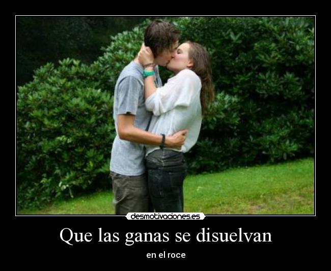 Que las ganas se disuelvan - en el roce