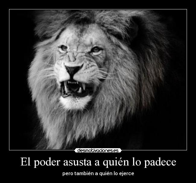 El poder asusta a quién lo padece - pero también a quién lo ejerce
